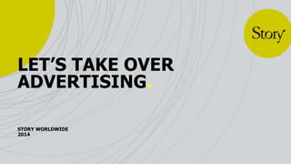 LET’S TAKE OVER
ADVERTISING.
STORY WORLDWIDE
2014

 