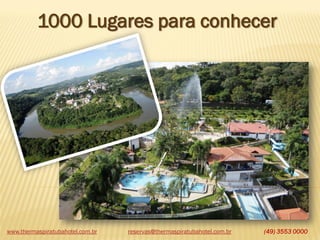 www.thermaspiratubahotel.com.br (49) 3553 0000
1000 Lugares para conhecer
reservas@thermaspiratubahotel.com.br
 