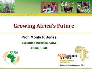 Forum for Agricultural Research in Africa




               Growing Africa’s Future
                         Prof. Monty P. Jones
                         Executive Director, FARA
                                    Chair, GFAR
 