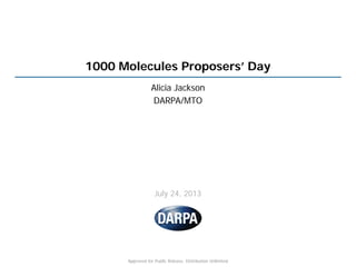 Approved for Public Release, Distribution Unlimited
1000 Molecules Proposers’ Day
Alicia Jackson
DARPA/MTO
July 24, 2013
 