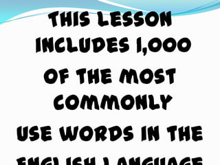 This lesson
  includes 1,000
   of the most
    commonly
use words in the
 