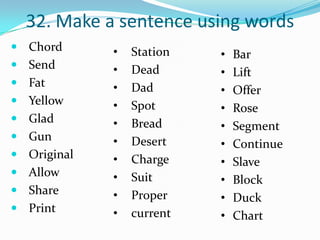 32. Make a sentence using words
 Chord      •   Station   •   Bar
 Send       •   Dead      •   Lift
 Fat        •   Dad       •   Offer
 Yellow     •   Spot      •   Rose
 Glad       •   Bread     •   Segment
 Gun        •   Desert    •   Continue
 Original   •   Charge    •   Slave
 Allow      •   Suit      •   Block
 Share      •   Proper    •   Duck
 Print      •   current   •   Chart
 