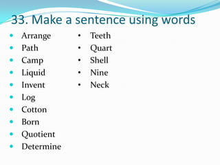 33. Make a sentence using words
 Arrange     •   Teeth
 Path        •   Quart
 Camp        •   Shell
 Liquid      •   Nine
 Invent      •   Neck
 Log
 Cotton
 Born
 Quotient
 Determine
 