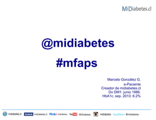 @midiabetes
Marcelo González G.
e-Paciente
Creador de midiabetes.cl
Dx DM1: junio 1986.
HbA1c, sep. 2013: 6.2%
#mfaps
 