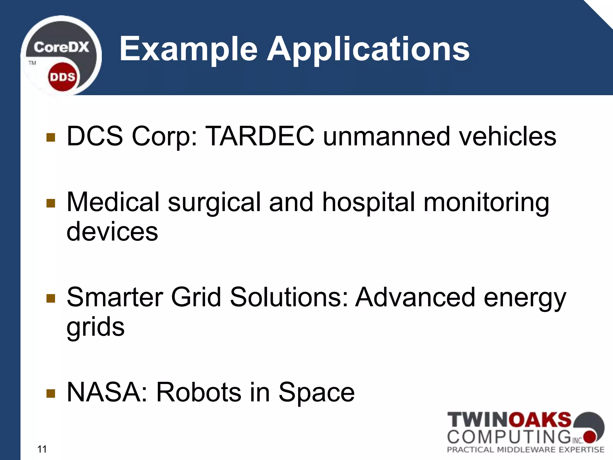  DCS Corp: TARDEC unmanned vehicles
 Medical surgical and hospital monitoring
devices
 Smarter Grid Solutions: Advanced energy
grids
 NASA: Robots in Space
11
Example Applications
 