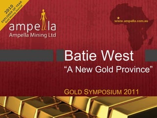 Batie West
“A New Gold Province”

GOLD SYMPOSIUM 2011
 