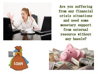 Are you suffering
from any financial
crisis situations
and need some
monetary support
from external
resource without
any hassle?
 
