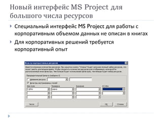 Новый интерфейс  MS Project  для большого числа ресурсов <ul><li>Специальный интерфейс  MS Project  для работы с корпорати...