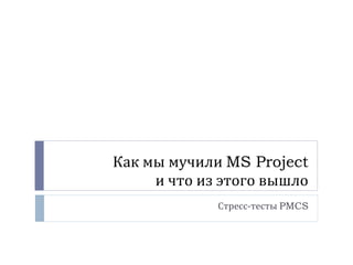 Как мы мучили  MS Project и что из этого вышло Стресс-тесты  PMCS 