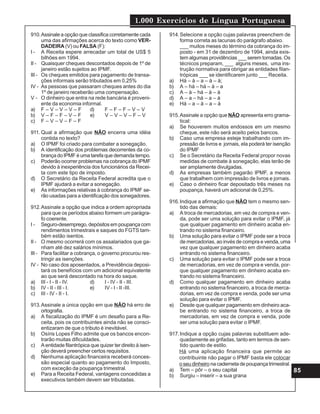 1.000 Exercícios de Língua Portuguesa
85
910.Assinale a opção que classifica corretamente cada
uma das afirmações acerca do texto como VER-
DADEIRA (V) ou FALSA (F):
I - A Receita espere arrecadar um total de US$ 5
bilhões em 1994.
II - Quaisquer cheques descontados depois de 1º de
janeiro estão sujeitos ao IPMF.
III - Os cheques emitidos para pagamento de transa-
ções informais serão tributados em 0,25%
IV - As pessoas que passaram cheques antes do dia
1º de janeiro receberão uma compensação.
V - O dinheiro que entra na rede bancária é proveni-
ente da economia informal.
a) F – V – V – V – F d) F – F – F – V – V
b) V – F – F – V – F e) V – V – V – F – V
c) F – V – V – F – F
911. Qual a afirmação que NÃO encerra uma idéia
contida no texto?
a) O IPMF foi criado para combater a sonegação.
b) A identificação dos problemas decorrentes da co-
brança do IPMF é uma tarefa que demanda tempo.
c) Poderão ocorrer problemas na cobrança do IPMF
devido à inexperiência dos funcionários da Recei-
ta com este tipo de imposto.
d) O Secretário da Receita Federal acredita que o
IPMF ajudará a evitar a sonegação.
e) As informações relativas à cobrança do IPMF se-
rão usadas para a identificação dos sonegadores.
912.Assinale a opção que indica a ordem apropriada
para que os períodos abaixo formem um parágra-
fo coerente.
I - Seguro-desemprego, depósitos em poupança com
rendimentos trimestrais e saques do FGTS tam-
bém estão isentos.
II - O mesmo ocorrerá com os assalariados que ga-
nham até dez salários mínimos.
III - Para facilitar a cobrança, o governo procurou res-
tringir as isenções.
IV - No caso dos aposentados, a Previdência deposi-
tará os benefícios com um adicional equivalente
ao que será descontado na hora do saque.
a) III - I - II - IV. d) I - IV - II - III.
b) IV - II - III - I. e) IV - I - II -III.
c) III - IV - II - I.
913.Assinale a única opção em que NÃO há erro de
ortografia.
a) A fiscalização do IPMF é um desafio para a Re-
ceita, pois os contribuintes ainda não se consci-
entizaram de que o tributo é inevitável.
b) Osíris Lopes Filho admite que os bancos encon-
trarão muitas dificuldades.
c) A entidade filantrópica que quizer ter direito à isen-
ção deverá preencher certos requisitos.
d) Nenhuma aplicação financeira receberá conces-
são especial quanto ao pagamento do Imposto,
com exceção da poupança trimestral.
e) Para a Receita Federal, vantagens concedidas a
executivos também devem ser tributadas.
914.Selecione a opção cujas palavras preenchem de
forma correta as lacunas do parágrafo abaixo.
___ muitos meses do término da cobrança do im-
posto - em 31 de dezembro de 1994, ainda exis-
tem algumas providências ___ serem tomadas. Os
técnicos preparam, ___ alguns meses, uma ins-
trução normativa para obrigar as entidades filan-
trópicas ___ se identificarem junto ___ Receita.
a) Há – à – a – à – à;
b) A – há – há – à – a
c) A – à – há – à – à
d) A – a – há – a – à
e) Há – a – à – a – à
915.Assinale a opção que NÃO apresenta erro grama-
tical:
a) Se houverem muitos endossos em um mesmo
cheque, este não será aceito pelos bancos.
b) Caso uma empresa esteje trabalhando com im-
pressão de livros e jornais, ela poderá ter isenção
do IPMF
c) Se o Secretário da Receita Federal propor novas
medidas de combate à sonegação, elas terão de
ser amplamente divulgadas.
d) As empresas também pagarão IPMF, a menos
que trabalhem com impressão de livros e jornais.
e) Caso o dinheiro ficar depositado três meses na
poupança, haverá um adicional de 0,25%.
916.Indique a afirmação que NÃO tem o mesmo sen-
tido das demais:
a) A troca de mercadorias, em vez de compra e ven-
da, pode ser uma solução para evitar o IPMF, já
que qualquer pagamento em dinheiro acaba en-
trando no sistema financeiro.
b) Uma solução para evitar o IPMF pode ser a troca
de mercadorias, ao invés de compra e venda, uma
vez que qualquer pagamento em dinheiro acaba
entrando no sistema financeiro.
c) Uma solução para evitar o IPMF pode ser a troca
de mercadorias, em vez de compra e venda, por-
que qualquer pagamento em dinheiro acaba en-
trando no sistema financeiro.
d) Como qualquer pagamento em dinheiro acaba
entrando no sistema financeiro, a troca de merca-
dorias, em vez de compra e venda, pode ser uma
solução para evitar o IPMF.
e) Desde que qualquer pagamento em dinheiro aca-
be entrando no sistema financeiro, a troca de
mercadorias, em vez de compra e venda, pode
ser uma solução para evitar o IPMF.
917.Indique a opção cujas palavras substituem ade-
quadamente as grifadas, tanto em termos de sen-
tido quanto de estilo.
Há uma aplicação financeira que permite ao
contribuinte não pagar o IPMF basta ele colocar
o seu dinheiro na caderneta de poupança trimestral.
a) Tem – pôr – o seu capital
b) Surgiu – inserir – a sua grana
 