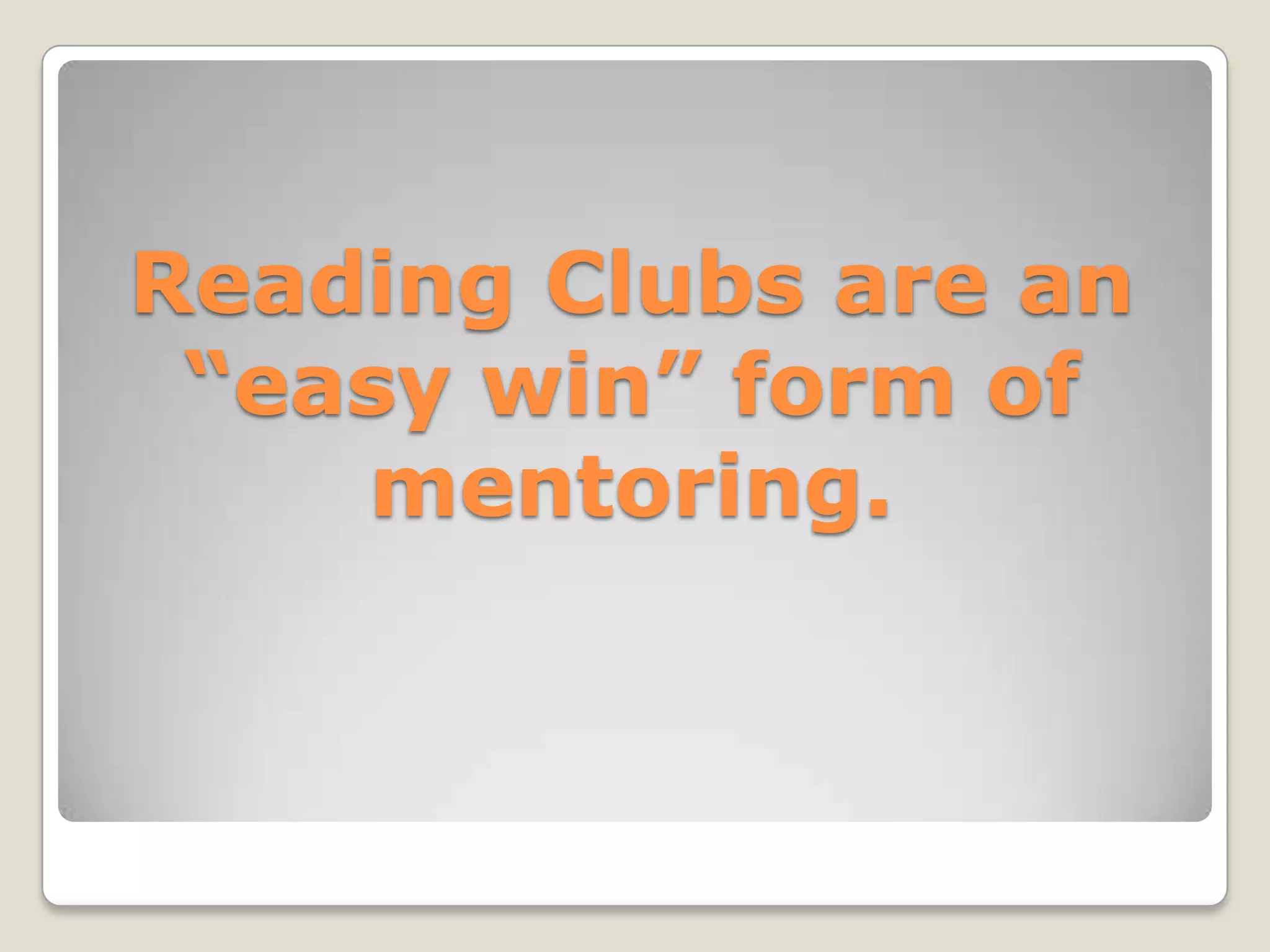 Reading Clubs are an
“easy win” form of
mentoring.
 