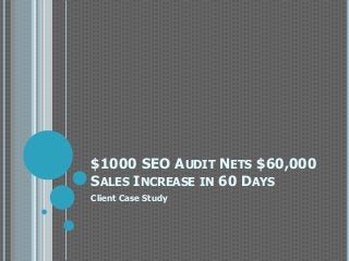 $1000 SEO AUDIT NETS $60,000
SALES INCREASE IN 60 DAYS
Client Case Study
 