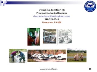 Dwayne A. Locklear, PE
Principal, Mechanical Engineer
dwayne.locklear@psciengineers.com
910-521-0549
License no: P-0980

www.porterscientific.com

26

 
