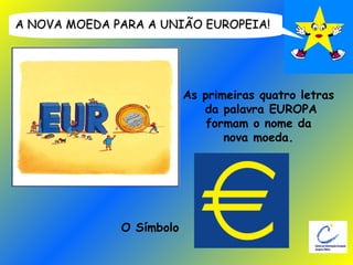 A NOVA MOEDA PARA A UNIÃO EUROPEIA! As primeiras quatro letras  da palavra EUROPA formam o nome da  nova moeda.  O Símbolo 