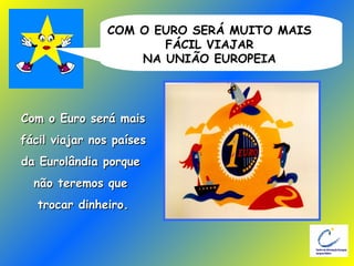 COM O EURO SERÁ MUITO MAIS FÁCIL VIAJAR NA UNIÃO EUROPEIA Com o Euro será mais fácil viajar nos países  da Eurolândia porque  não teremos que  trocar dinheiro. 