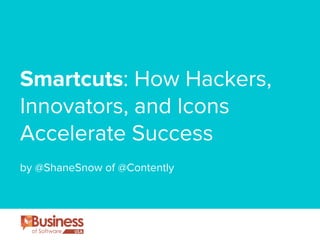 Smartcuts: How Hackers, 
Innovators, and Icons 
Accelerate Success 
! 
by @ShaneSnow of @Contently 
 