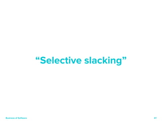 47 
“Selective slacking” 
Business of Software 
 