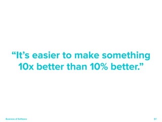 57 
“It’s easier to make something 
10x better than 10% better.” 
Business of Software 
 