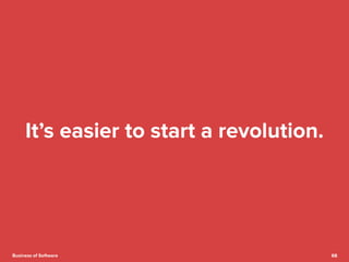 68 
It’s easier to start a revolution. 
Business of Software 
 