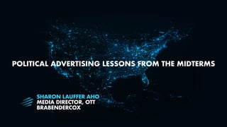 POLITICAL ADVERTISING LESSONS FROM THE MIDTERMS
SHARON LAUFFER AHO
MEDIA DIRECTOR, OTT
BRABENDERCOX
 