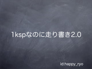 1kspなのに走り書き2.0
id:happy_ryo
 