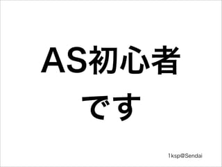 1ksp@Sendai
AS初心者
です
 