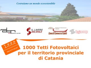 1000 Tetti Fotovoltaici  per il territorio provinciale  di Catania Costruiamo un mondo ecosostenibile 