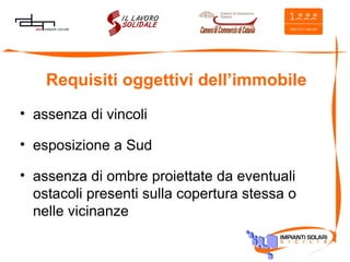 Requisiti oggettivi dell’immobile assenza di vincoli esposizione a Sud assenza di ombre proiettate da eventuali ostacoli presenti sulla copertura stessa o nelle vicinanze 