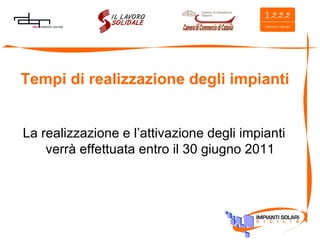 Tempi di realizzazione degli impianti La realizzazione e l’attivazione degli impianti verrà effettuata entro il 30 giugno 2011 