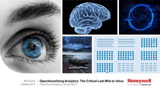 Operationalizing Analytics: The Critical Last Mile to Value
Predictive Analytics World 2017
Bill Groves
October 2017
 
