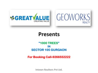 Presents
      “1000 TREES”
              IN
  SECTOR 105 GURGAON

For Booking Call-9266552222



    Intown Realtors Pvt Ltd.
 