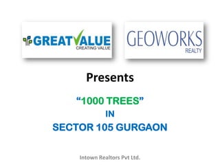 Presents
   “1000 TREES”
              IN
SECTOR 105 GURGAON

    Intown Realtors Pvt Ltd.
 