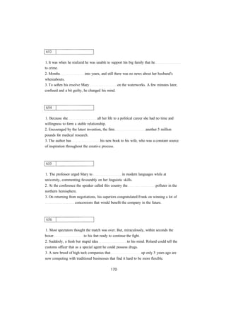 1. It was when he realized he was unable to support his big family that he
to crime.
2. Months into years, and still there was no news about her husband's
whereabouts.
3. To soften his resolve Mary on the waterworks. A few minutes later,
confused and a bit guilty, he changed his mind.
1. Because she all her life to a political career she had no time and
willingness to form a stable relationship.
2. Encouraged by the latest invention, the firm another 5 million
pounds for medical research.
3. The author has his new book to his wife, who was a constant source
of inspiration throughout the creative process.
1. The professor urged Mary to in modern languages while at
university, commenting favourably on her linguistic skills.
2. At the conference the speaker called this country the polluter in the
northern hemisphere.
3. On returning from negotiations, his superiors congratulated Frank on winning a lot of
concessions that would benefit the company in the future.
1. Most spectators thought the match was over. But, miraculously, within seconds the
boxer to his feet ready to continue the fight.
2. Suddenly, a fresh but stupid idea to his mind. Roland could tell the
customs officer that as a special agent he could possess drugs.
3. A new breed of high tech companies that up only 5 years ago are
now competing with traditional businesses that find it hard to be more flexible.
 