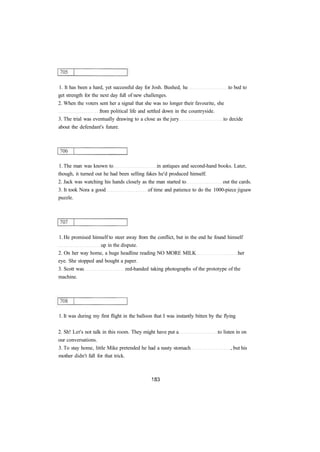 1. It has been a hard, yet successful day for Josh. Bushed, he to bed to
get strength for the next day full of new challenges.
2. When the voters sent her a signal that she was no longer their favourite, she
from political life and settled down in the countryside.
3. The trial was eventually drawing to a close as the jury to decide
about the defendant's future.
1. The man was known to in antiques and second-hand books. Later,
though, it turned out he had been selling fakes he'd produced himself.
2. Jack was watching his hands closely as the man started to out the cards.
3. It took Nora a good of time and patience to do the 1000-piece jigsaw
puzzle.
1. He promised himself to steer away from the conflict, but in the end he found himself
up in the dispute.
2. On her way home, a huge headline reading NO MORE MILK her
eye. She stopped and bought a paper.
3. Scott was red-handed taking photographs of the prototype of the
machine.
1. It was during my first flight in the balloon that I was instantly bitten by the flying
2. Sh! Let's not talk in this room. They might have put a to listen in on
our conversations.
3. To stay home, little Mike pretended he had a nasty stomach , but his
mother didn't fall for that trick.
 