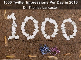 1000 Twitter Impressions Per Day in 2016
Dr. Thomas Lancaster
cc: MightyBoyBrian - https://www.flickr.com/photos/97058136@N00
 