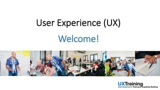 User  Experience  (UX)
Welcome!
 