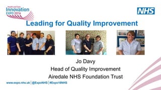 Leading for Quality Improvement
Jo Davy
Head of Quality Improvement
Airedale NHS Foundation Trust
 