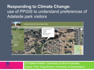 Responding to Climate Change:
use of PPGIS to understand preferences of
Adelaide park visitors




         Dr Delene Weber, University of South Australia
         Assoc. Prof. Greg Brown, University of Queensland
 
