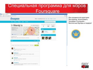 Специальная программа для мэров 
Foursquare 
Wendy`s 
Для продвинутой аудитории 
ресторанов, использовать 
геосервис Foursquare - 
бесплатные бургеры в подарок! 
 
