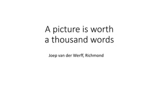 A picture is worth
a thousand words
Joep van der Werff, Richmond
 