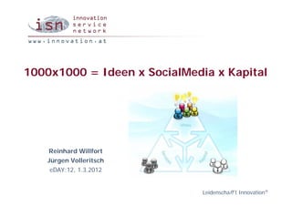 1000x1000 = Ideen x SocialMedia x Kapital




    Reinhard Willfort
    Jürgen Volleritsch
     eDAY:12, 1.3.2012


                              Leidenschaff t Innovation®
 