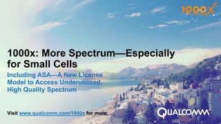 November 2013

1000x: More spectrum—
especially for small cells
Including ASA—a new license model to access
underutilized, high quality spectrum

1

 