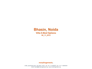 Bhasin, Noida
                       Villa 6-Bed Options
                                  09_11_2012




                            morphogenesis.
n-85b, panchsheel park, new delhi-110017 | tel: +91 11 41828070 | fax: +91 11 26490351
             email: studio@morphogenesis.org | www.morphogenesis.org
 