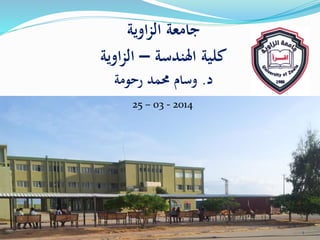 ‫اوية‬‫ز‬‫ال‬ ‫جامعة‬
‫اهلندسة‬ ‫كلية‬–‫اوية‬‫ز‬‫ال‬
‫د‬.‫رحومة‬ ‫حممد‬ ‫وسام‬
1
25 – 03 - 2014
 
