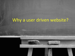 Why a user driven website?




                   13
 