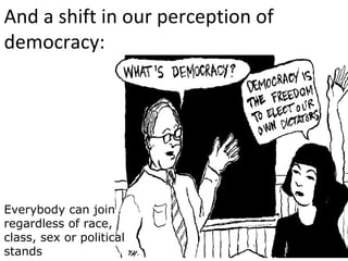 And a shift in our perception of
democracy:




Everybody can join
regardless of race,
class, sex or political
stands
                             35
 