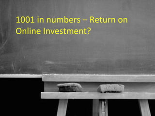 1001 in numbers – Return on
Online Investment?




                       39
 