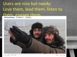 Users are nice but needy:
Love them, lead them, listen to
them, engage them




                           60
 