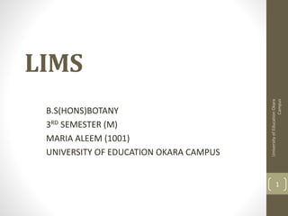 LIMS 
B.S(HONS)BOTANY 
3RD SEMESTER (M) 
MARIA ALEEM (1001) 
UNIVERSITY OF EDUCATION OKARA CAMPUS 
University of Education Okara 
Campus 
1 
 