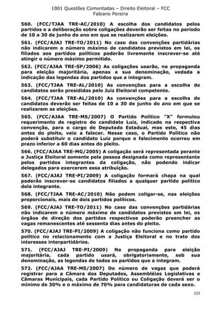 1001 Questões Comentadas – Direito Eleitoral – FCC
Fabiano Pereira
123
560. (FCC/TJAA TRE-AC/2010) A escolha dos candidatos pelos
partidos e a deliberação sobre coligações deverão ser feitas no período
de 10 a 30 de junho do ano em que se realizarem eleições.
561. (FCC/AJAJ TRE-TO/2011) No caso das convenções partidárias
não indicarem o número máximo de candidatos previstos em lei, os
filiados aos partidos políticos poderão livremente inscrever-se até
atingir o número máximo permitido.
562. (FCC/AJAA TRE-SP/2006) As coligações usarão, na propaganda
para eleição majoritária, apenas a sua denominação, vedada a
indicação das legendas dos partidos que a integram.
563. (FCC/TJAA TRE-AL/2010) As convenções para a escolha de
candidatos serão presididas pelo Juiz Eleitoral competente.
564. (FCC/TJAA TRE-AL/2010) As convenções para a escolha de
candidatos deverão ser feitas de 10 a 30 de junho do ano em que se
realizarem as eleições.
565. (FCC/AJAA TRE-MS/2007) O Partido Político "X" formulou
requerimento de registro do candidato Luiz, indicado na respectiva
convenção, para o cargo de Deputado Estadual, mas este, 45 dias
antes do pleito, veio a falecer. Nesse caso, o Partido Político não
poderá substituir o candidato Luiz porque o falecimento ocorreu em
prazo inferior a 60 dias antes do pleito.
566. (FCC/AJAA TRE-MG/2005) A coligação será representada perante
a Justiça Eleitoral somente pela pessoa designada como representante
pelos partidos integrantes da coligação, não podendo indicar
delegados para exercerem essa atribuição.
567. (FCC/AJAJ TRE-PI/2009) A coligação formará chapa na qual
poderão inscrever-se candidatos filiados a qualquer partido político
dela integrante.
568. (FCC/TJAA TRE-AC/2010) Não podem coligar-se, nas eleições
proporcionais, mais de dois partidos políticos.
569. (FCC/AJAJ TRE-TO/2011) No caso das convenções partidárias
não indicarem o número máximo de candidatos previstos em lei, os
órgãos de direção dos partidos respectivos poderão preencher as
vagas remanescentes até sessenta dias antes do pleito.
570. (FCC/AJAJ TRE-PI/2009) A coligação não funciona como partido
político no relacionamento com a Justiça Eleitoral e no trato dos
interesses interpartidários.
571. (FCC/AJAJ TRE-PI/2009) Na propaganda para eleição
majoritária, cada partido usará, obrigatoriamente, sob sua
denominação, as legendas de todos os partidos que a integram.
572. (FCC/AJAA TRE-MS/2007) Do número de vagas que poderá
registrar para a Câmara dos Deputados, Assembléias Legislativas e
Câmaras Municipais, cada Partido Político ou Coligação deverá ser o
mínimo de 30% e o máximo de 70% para candidaturas de cada sexo.
 